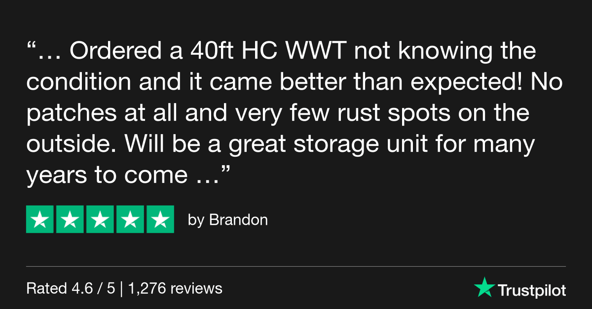 "Ordered a 40ft HC WWT not knowing the condition and it came better than expected! No patches at all and very few rust spots on the outside. Will be a great storage unit for many years to come!" Trustpilot review